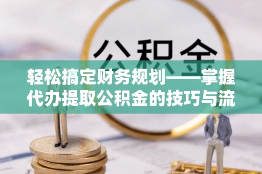 天台轻松搞定财务规划——掌握代办提取公积金的技巧与流程
