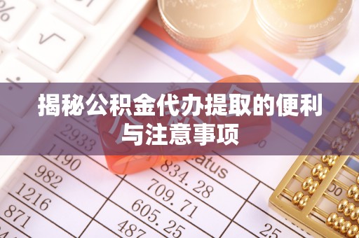 天台揭秘公积金代办提取的便利与注意事项