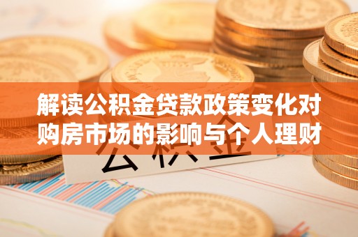 天台解读公积金贷款政策变化对购房市场的影响与个人理财规划的启示