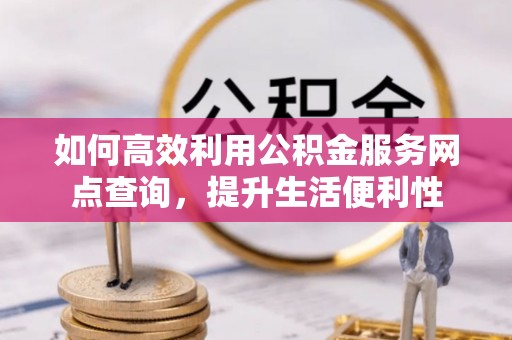 天台如何高效利用公积金服务网点查询，提升生活便利性