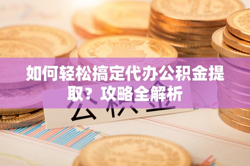 天台如何轻松搞定代办公积金提取？攻略全解析