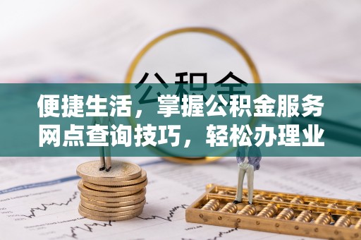 天台便捷生活，掌握公积金服务网点查询技巧，轻松办理业务