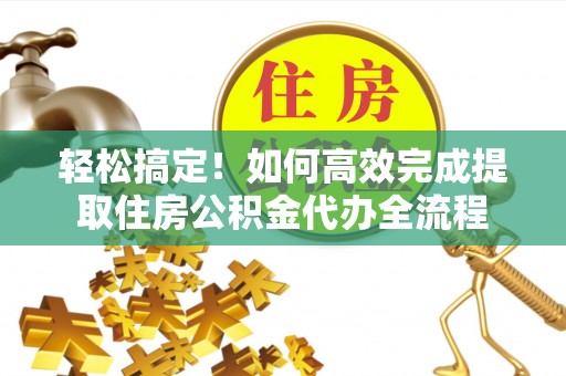 天台轻松搞定！如何高效完成提取住房公积金代办全流程