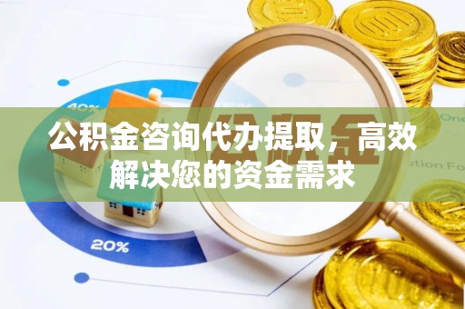 天台公积金咨询代办提取，高效解决您的资金需求