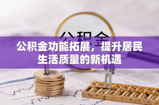 天台公积金功能拓展，提升居民生活质量的新机遇