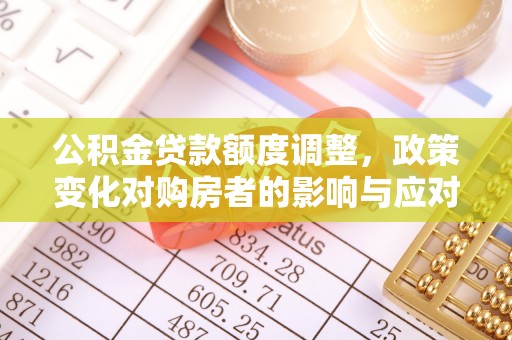 天台公积金贷款额度调整，政策变化对购房者的影响与应对策略