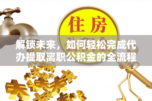 天台解锁未来，如何轻松完成代办提取离职公积金的全流程