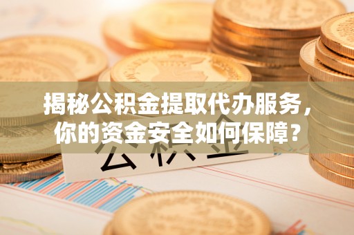 天台揭秘公积金提取代办服务，你的资金安全如何保障？