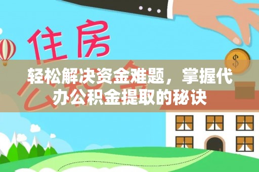 天台轻松解决资金难题，掌握代办公积金提取的秘诀