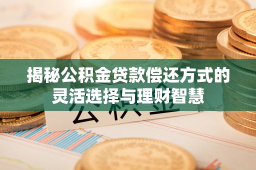 天台揭秘公积金贷款偿还方式的灵活选择与理财智慧