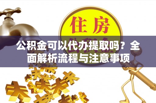 天台公积金可以代办提取吗？全面解析流程与注意事项