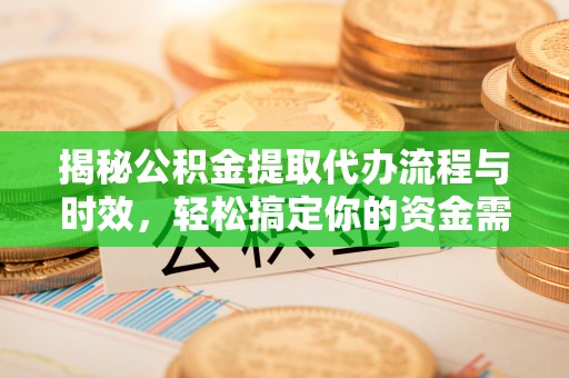 天台揭秘公积金提取代办流程与时效，轻松搞定你的资金需求