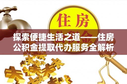 天台探索便捷生活之道——住房公积金提取代办服务全解析