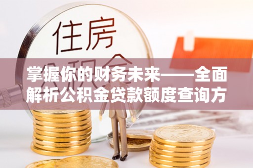 天台掌握你的财务未来——全面解析公积金贷款额度查询方法