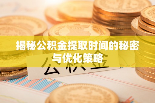 天台揭秘公积金提取时间的秘密与优化策略