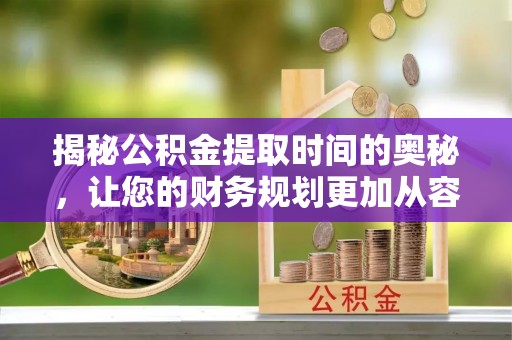 天台揭秘公积金提取时间的奥秘，让您的财务规划更加从容