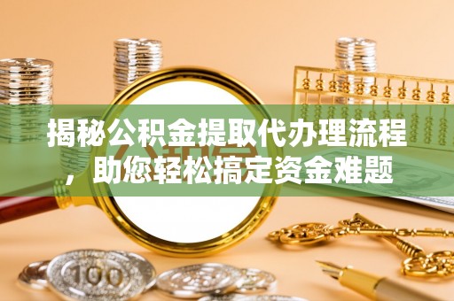 天台揭秘公积金提取代办理流程，助您轻松搞定资金难题
