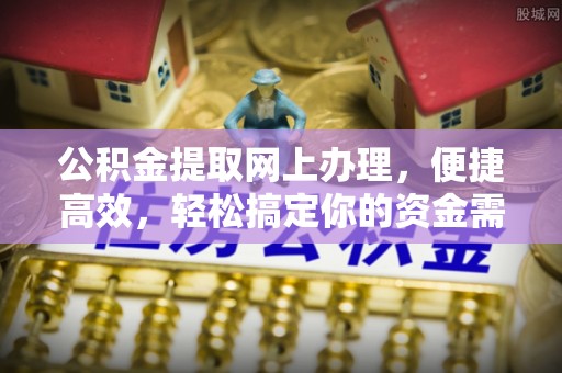 天台公积金提取网上办理，便捷高效，轻松搞定你的资金需求