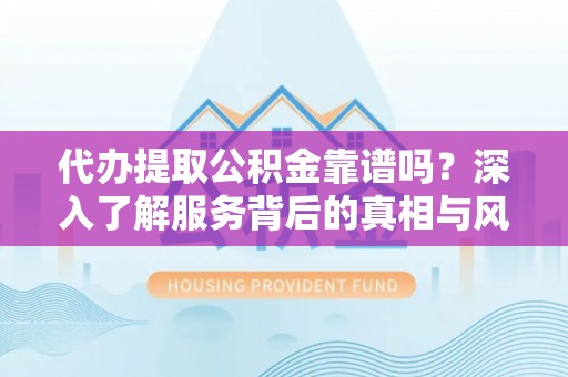 天台代办提取公积金靠谱吗？深入了解服务背后的真相与风险