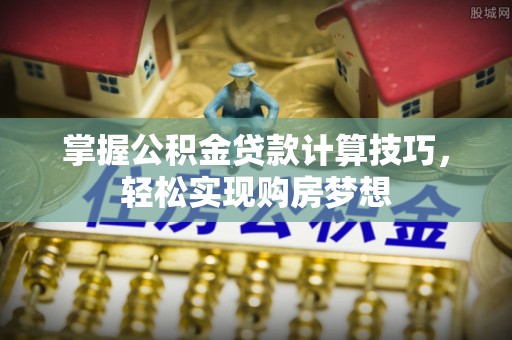 天台掌握公积金贷款计算技巧，轻松实现购房梦想