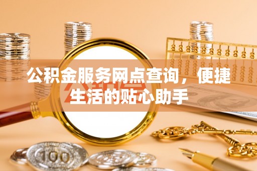 天台公积金服务网点查询，便捷生活的贴心助手