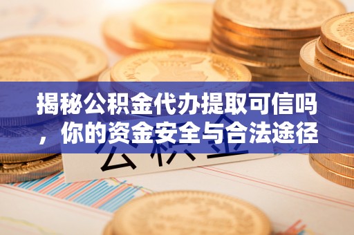 天台揭秘公积金代办提取可信吗，你的资金安全与合法途径全解析