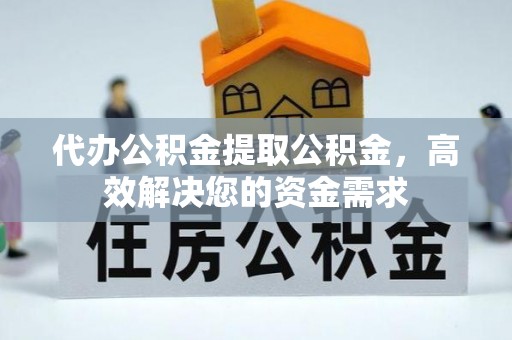 天台代办公积金提取公积金，高效解决您的资金需求