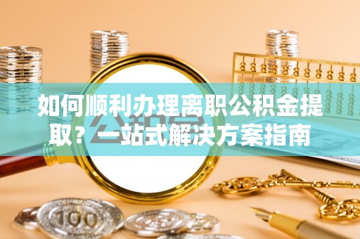 天台如何顺利办理离职公积金提取？一站式解决方案指南