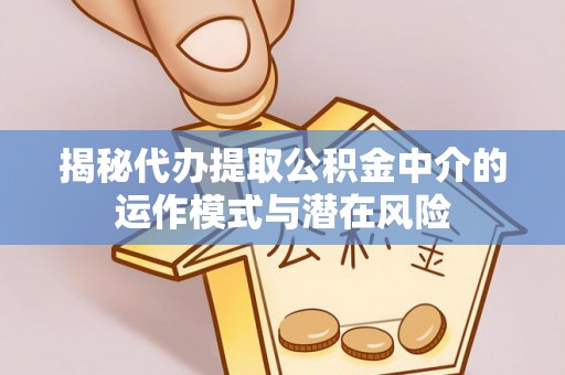 天台揭秘代办提取公积金中介的运作模式与潜在风险