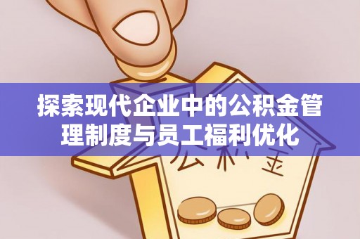 天台探索现代企业中的公积金管理制度与员工福利优化