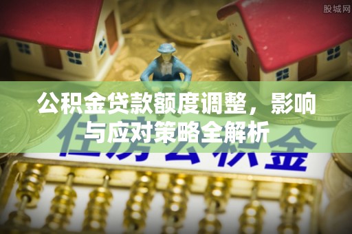 天台公积金贷款额度调整，影响与应对策略全解析