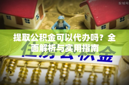 天台提取公积金可以代办吗？全面解析与实用指南
