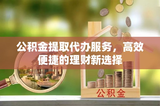 天台公积金提取代办服务，高效便捷的理财新选择