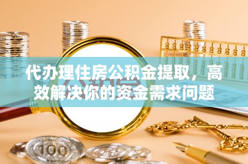 天台代办理住房公积金提取，高效解决你的资金需求问题