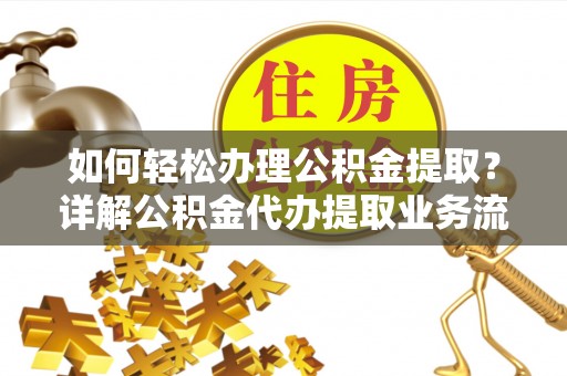 天台如何轻松办理公积金提取？详解公积金代办提取业务流程与优势