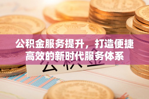 天台公积金服务提升，打造便捷高效的新时代服务体系