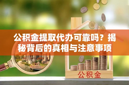 天台公积金提取代办可靠吗？揭秘背后的真相与注意事项