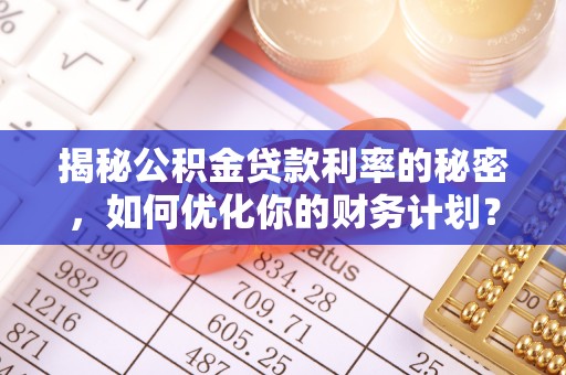 天台揭秘公积金贷款利率的秘密，如何优化你的财务计划？