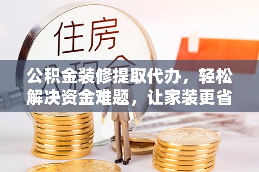天台公积金装修提取代办，轻松解决资金难题，让家装更省心