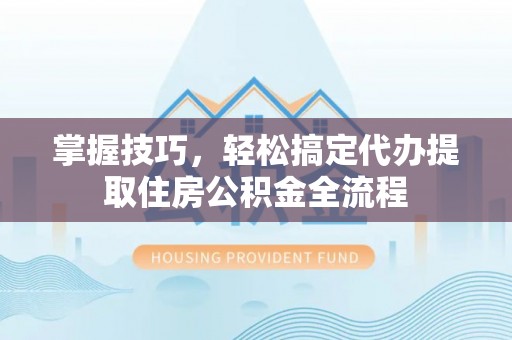 天台掌握技巧，轻松搞定代办提取住房公积金全流程