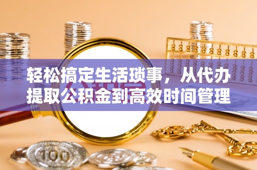 天台轻松搞定生活琐事，从代办提取公积金到高效时间管理