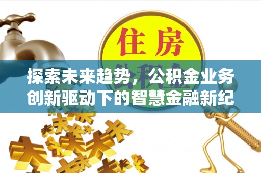 天台探索未来趋势，公积金业务创新驱动下的智慧金融新纪元
