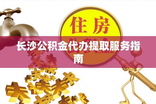 天台长沙公积金代办提取服务指南