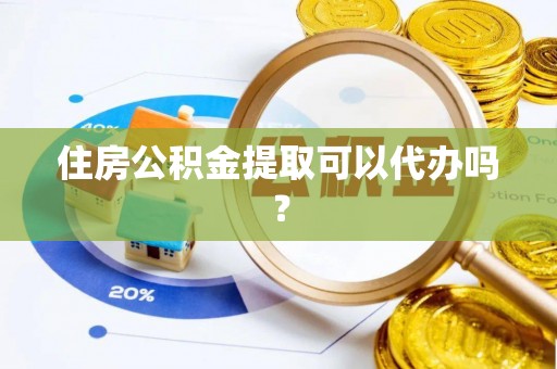 天台住房公积金提取可以代办吗？