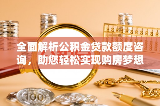 天台全面解析公积金贷款额度咨询，助您轻松实现购房梦想