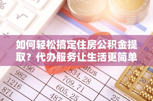 天台如何轻松搞定住房公积金提取？代办服务让生活更简单