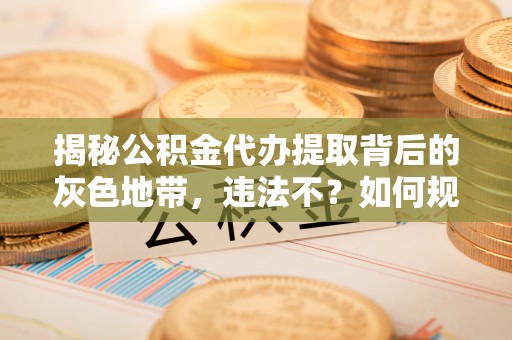 天台揭秘公积金代办提取背后的灰色地带，违法不？如何规避风险？