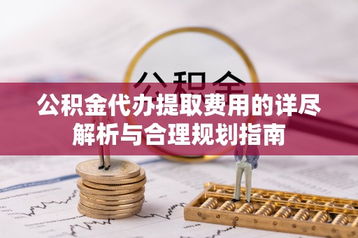 天台公积金代办提取费用的详尽解析与合理规划指南