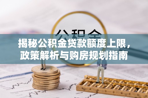 天台揭秘公积金贷款额度上限，政策解析与购房规划指南