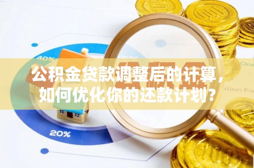 天台公积金贷款调整后的计算，如何优化你的还款计划？